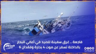 فاجعة .. غرق سفينة للصيد في أعالي البحار بالداخلة تسفر عن موت 4 بحارة وفقدان 6