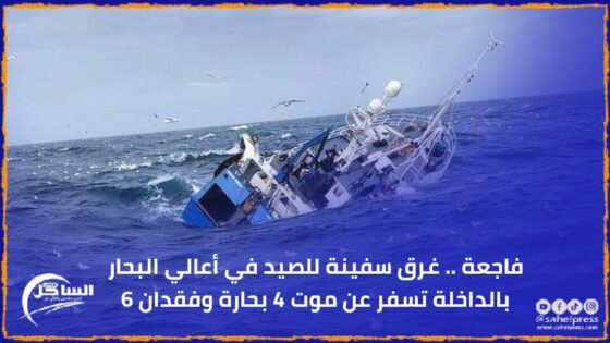 فاجعة .. غرق سفينة للصيد في أعالي البحار بالداخلة تسفر عن موت 4 بحارة وفقدان 6