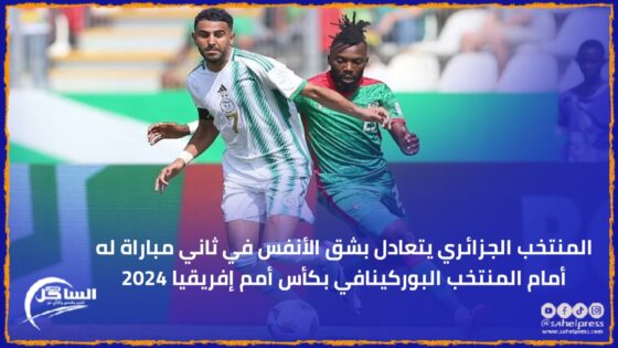 المنتخب الجزائري يتعادل بشق الأنفس في ثاني مباراة له أمام المنتخب البوركينافي بكأس أمم إفريقيا 2024