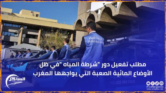 مطلب تفعيل دور “شرطة المياه “في ظل الأوضاع المائية الصعبة التي يواجهها المغرب