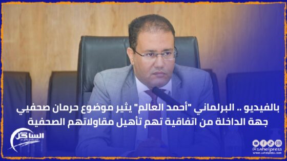 بالفيديو .. البرلماني “أحمد العالم” يثير موضوع حرمان صحفيي جهة الداخلة من اتفاقية تهم تأهيل مقاولاتهم الصحفية