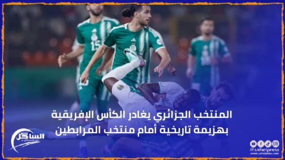 المنتخب الجزائري يغادر الكأس الإفريقية بهزيمة تاريخية أمام منتخب المرابطين