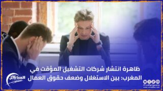 ظاهرة انتشار شركات التشغيل المؤقت في المغرب: بين الاستغلال وضعف حقوق العمال