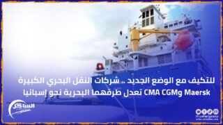 للتكيف مع الوضع الجديد .. شركات النقل البحري الكبيرة Maersk وCMA CGM تعدل طرقهما البحرية نحو إسبانيا