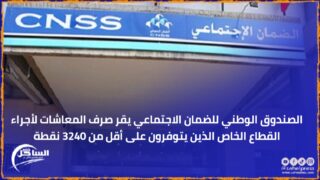 الصندوق الوطني للضمان الاجتماعي يقر صرف المعاشات لأجراء القطاع الخاص الذين يتوفرون على أقل من 3240 نقطة