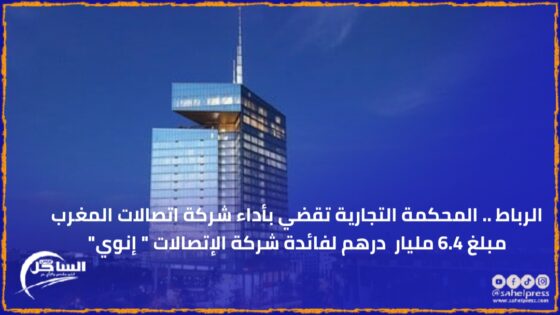 الرباط .. المحكمة التجارية تقضي بأداء شركة اتصالات المغرب مبلغ 6.4 مليار درهم لفائدة شركة الإتصالات ” إنوي”