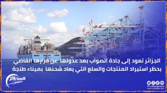 الجزائر تعود إلى جادة الصواب بعد عدولها عن قرارها القاضي بحظر استيراد المنتجات والسلع التي يعاد شحنها بميناء طنجة