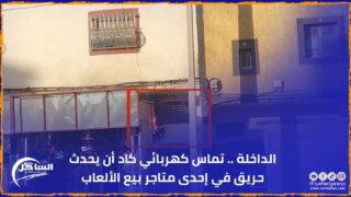 الداخلة .. تماس كهربائي كاد أن يحدث حريق في إحدى متاجر بيع الألعاب