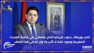 ناصر بوريطة ..جنوب إفريقيا فاعل هامشي في قضية الصحراء المغربية وصوت نشاز لا تأثير ولا وزن له في هذا الملف