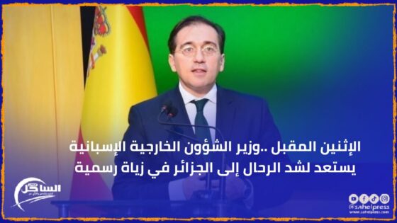 الإثنين المقبل ..وزير الشؤون الخارجية الإسبانية يستعد لشد الرحال إلى الجزائر في زياة رسمية