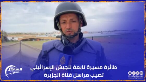 طائرة مسيرة تابعة للجيش الإسرائيلي تصيب مراسل قناة الجزيرة