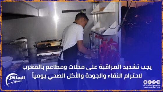 يجب تشديد المراقبة على محلات ومطاعم بالمغرب لاحترام النقاء والجودة والأكل الصحي يومياً