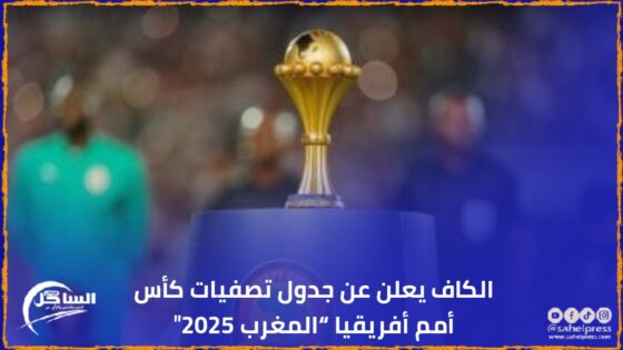 الكاف يعلن عن جدول تصفيات كأس أمم أفريقيا “المغرب 2025″