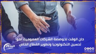 حان الوقت لخوصصة الشركات العمومية: نحو تحسين التكنولوجيا وتطوير القطاع الخاص