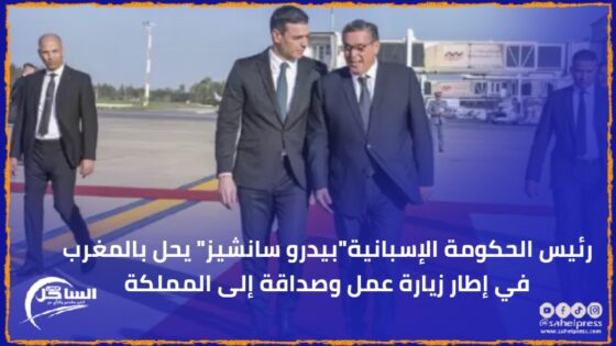 رئيس الحكومة الإسبانية”بيدرو سانشيز” يحل بالمغرب في إطار زيارة عمل وصداقة إلى المملكة