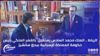 الرباط .. الملك محمد السادس يستقبل بالقصر الملكي رئيس حكومة المملكة الإسبانية بيدرو سانشيز