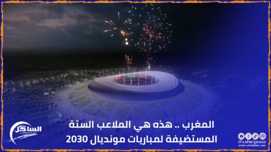 المغرب .. هذه هي الملاعب الستة المستضيفة لمباريات مونديال 2030