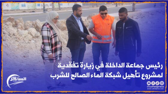 عشية حلول شهر رمضان ..رئيس جماعة الداخلة في زيارة تفقدية لمشروع تأهيل شبكة الماء الصالح للشرب