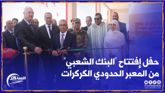 كاميرا الساحل بريس تنقل حفل إفتتاح “البنك الشعبي” من المعبر الحدودي الكركرات