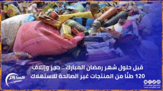 قبل حلول شهر رمضان المبارك .. حجز وإتلاف 120 طنًا من المنتجات غير الصالحة للاستهلاك