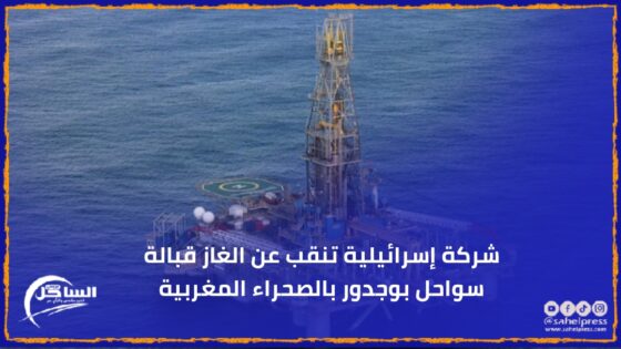 شركة إسرائيلية تنقب عن الغاز قبالة سواحل بوجدور بالصحراء المغربية