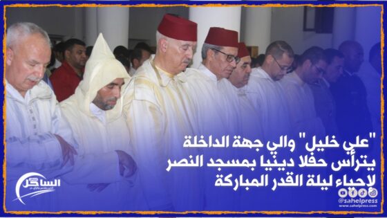 “علي خليل” والي جهة الداخلة يترأس حفلا دينيا بمسجد النصر لإحياء ليلة القدر المباركة