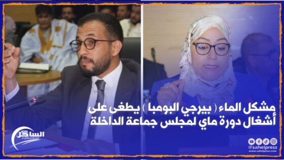 مشكل الماء ( بيرجي البومبا ) يطغى على أشغال دورة ماي لمجلس جماعة الداخلة