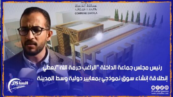 رئيس مجلس جماعة الداخلة “الراغب حرمة الله “يعطي إنطلاقة إنشاء سوق نموذجي بمعايير دولية وسط المدينة