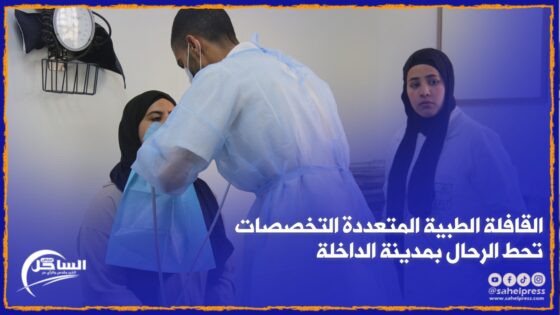 القافلة الطبية المتعددة التخصصات تحط الرحال بمدينة الداخلة