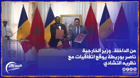 من الداخلة.. وزير الخارجية ناصر بوريطة يوقع اتفاقيات مع نظريه التشادي ( فيديو)