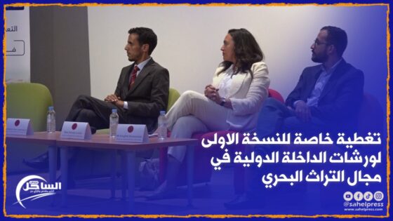 تغطية خاصة للنسخة الاولى لورشات الداخلة الدولية في مجال التراث البحري