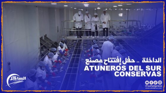الداخلة .. حفل إفتتاح مصنع ATUNEROS DEL SUR CONSERVAS