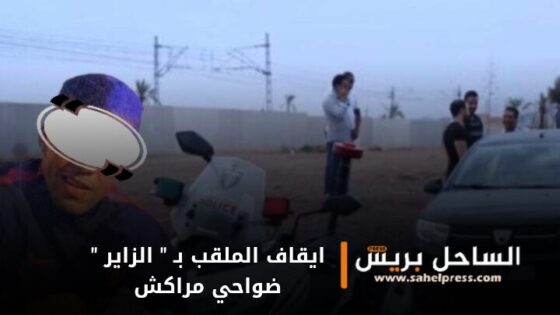 ايقاف الملقب بـ ” الزاير ” في عملية أمنية محكمة ضواحي مراكش