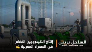 إنتاج الهيدروجين الأخضر في الصحراء المغربية وخلق مشاريع ضخمة وخلق مناطق صناعية متكاملة أساس التنمية القوية في المغرب