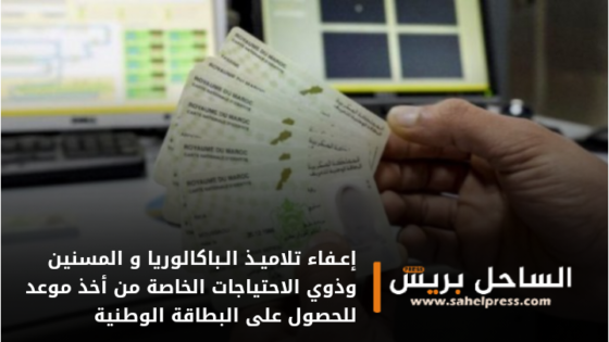 إعـفاء تلاميـذ الـباكالوريا و المسنين وذوي الاحتياجات الخاصة من أخذ موعد للحصول على البطاقة الوطنية