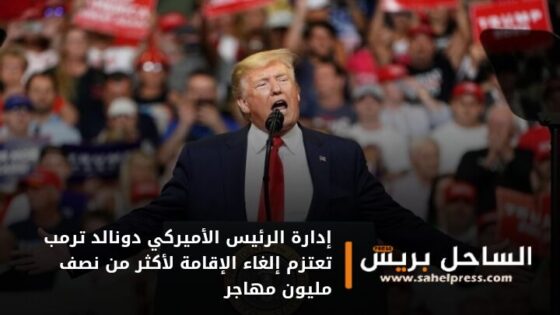 ولو انهم دخلو بشكل قانوني .. إدارة الرئيس الأميركي دونالد ترمب تعتزم إلغاء الإقامة لأكثر من نصف مليون مهاجر