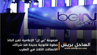 صحف .. مجموعة “بي إن” الإعلامية تقرر اتخاذ خطوة قانونية جديدة ضد شركات الاتصالات الثلاث في المغرب