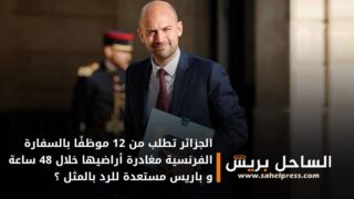 الجزائر تطلب من 12 موظفًا بالسفارة الفرنسية مغادرة أراضيها خلال 48 ساعة و باريس مستعدة للرد بالمثل ؟