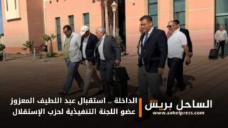 الداخلة .. استقبال عبد اللطيف المعزوز عضو اللجنة التنفيذية لحزب الإستقلال