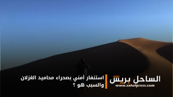 استنفار أمني بصحراء محاميد الغزلان والسبب هو ؟
