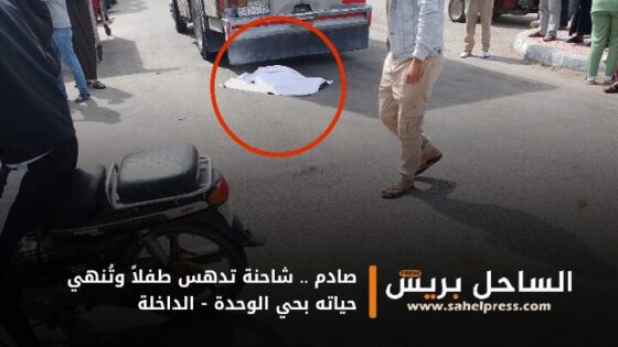 صادم .. شاحنة تدهس طفلاً وتُنهي حياته بحي الوحدة – الداخلة