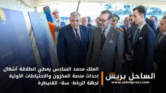 الملك محمد السادس يعطي انطلاقة أشغال إحداث منصة المخزون والاحتياطات الأولية لجهة الرباط- سلا- القنيطرة