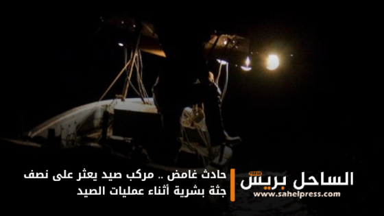 حادث غامض .. مركب صيد يعثر على نصف جـ.ـثـ.ـة بشرية أثناء عمليات الصيد