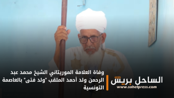 وفاة العلامة الموريتاني الشيخ محمد عبد الرحمن ولد أحمد الملقب “ولد فتى” بالعاصمة التونسية