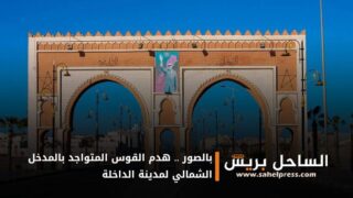 بالصور .. هدم القوس المتواجد بالمدخل الشمالي لمدينة الداخلة