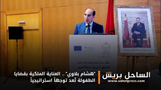 “هشام بلاوي” .. العناية الملكية بقضايا الطفولة تُعد توجهاً استراتيجياً