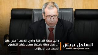 والي جهة الداخلة وادي الذهب ” علي خليل ” .. رجل دولة بامتياز يعمل بثبات لتحقيق العديد من الإنجازات