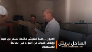 العيون .. حملة تفتيش مكثفة تسفر عن ضبط وإتلاف كميات من المواد غير الصالحة للاستهلاك