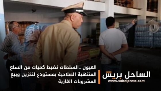 العيون ..السلطات تضبط كميات من السلع المنتهية الصلاحية بمستودع لتخزين وبيع المشروبات الغازية