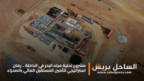 مشروع تحلية مياه البحر في الداخلة .. رهان استراتيجي لتأمين المستقبل المائي بالصحراء